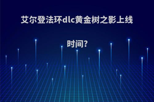 艾尔登法环dlc黄金树之影上线时间?