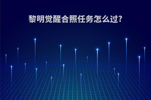 黎明觉醒合照任务怎么过?