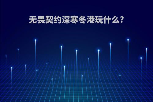 无畏契约深寒冬港玩什么?