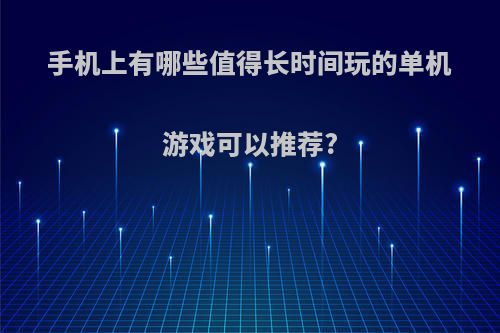 手机上有哪些值得长时间玩的单机游戏可以推荐?