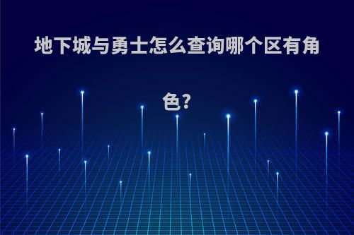 地下城与勇士怎么查询哪个区有角色?