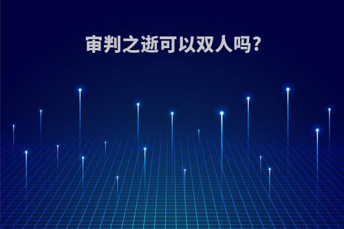 审判之逝可以双人吗?