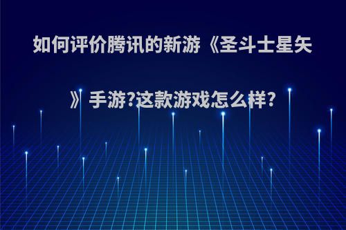 如何评价腾讯的新游《圣斗士星矢》手游?这款游戏怎么样?