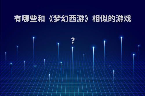 有哪些和《梦幻西游》相似的游戏?