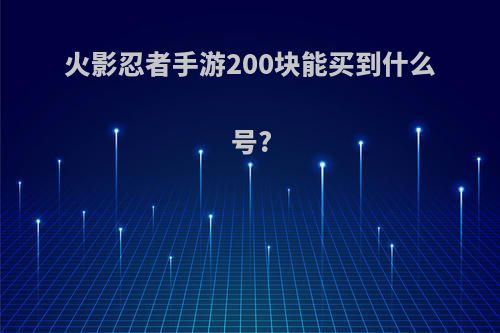 火影忍者手游200块能买到什么号?(火影忍者200元能买什么号)