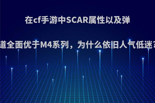 在cf手游中SCAR属性以及弹道全面优于M4系列，为什么依旧人气低迷?