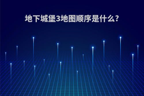 地下城堡3地图顺序是什么?