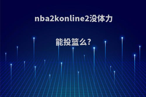 nba2konline2没体力能投篮么?