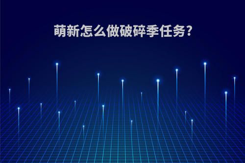 萌新怎么做破碎季任务?