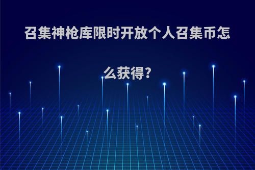 召集神枪库限时开放个人召集币怎么获得?