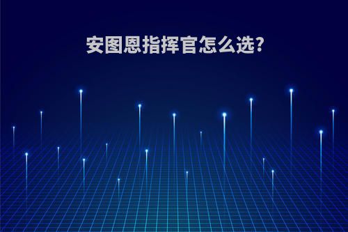 安图恩指挥官怎么选?