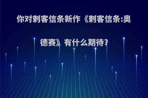 你对刺客信条新作《刺客信条:奥德赛》有什么期待?