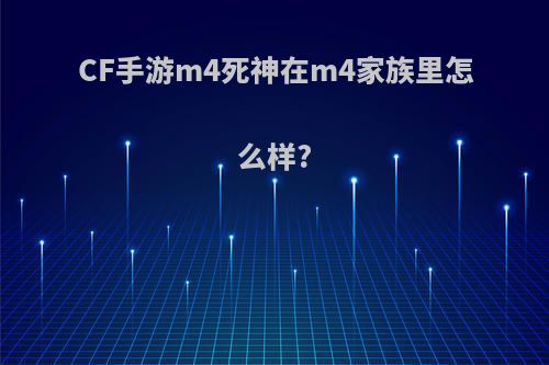 CF手游m4死神在m4家族里怎么样?(cf手游m4死神的独特技能)