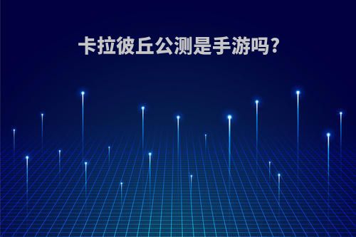 卡拉彼丘公测是手游吗?