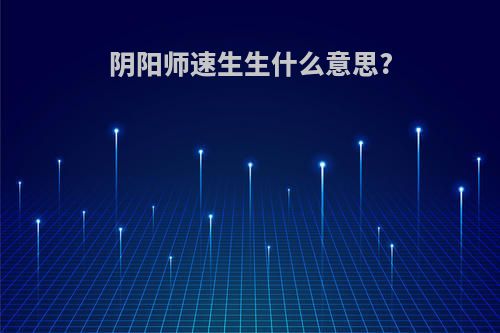 阴阳师速生生什么意思?