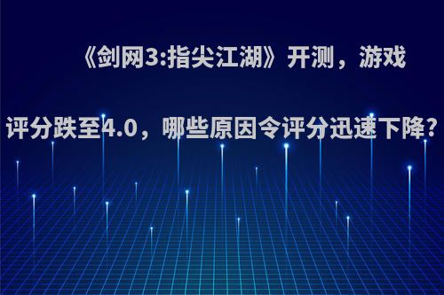 《剑网3:指尖江湖》开测，游戏评分跌至4.0，哪些原因令评分迅速下降?