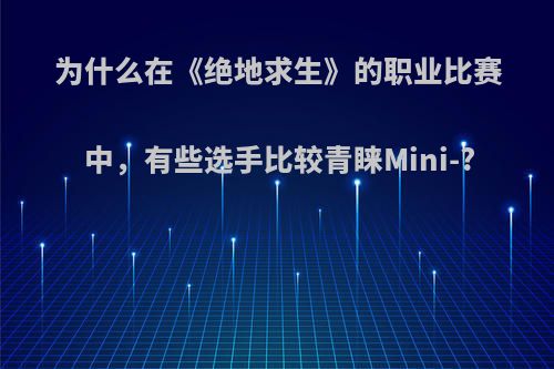 为什么在《绝地求生》的职业比赛中，有些选手比较青睐Mini-?