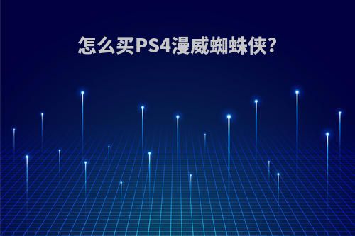 怎么买PS4漫威蜘蛛侠?