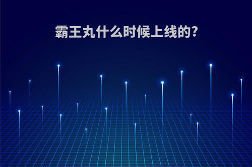 霸王丸什么时候上线的?