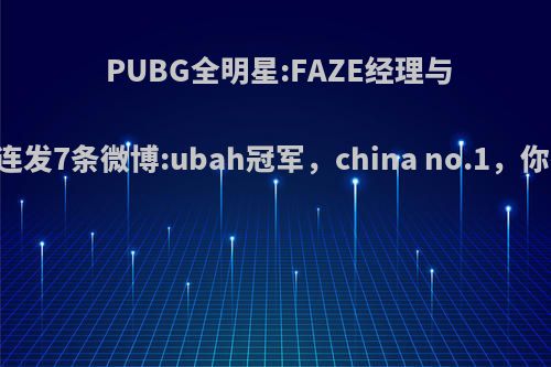 PUBG全明星:FAZE经理与韦神合照连发7条微博:ubah冠军，china no.1，你有何看法?