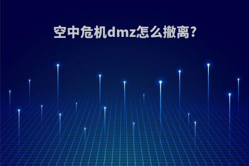 空中危机dmz怎么撤离?