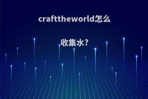 crafttheworld怎么收集水?