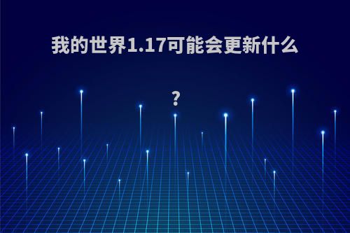 我的世界1.17可能会更新什么?(我的世界1.17可能会更新什么模组)