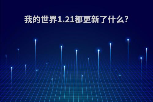 我的世界1.21都更新了什么?