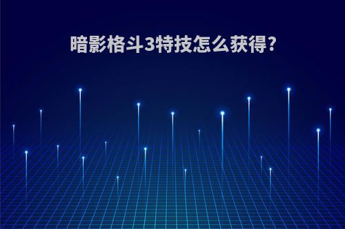 暗影格斗3特技怎么获得?