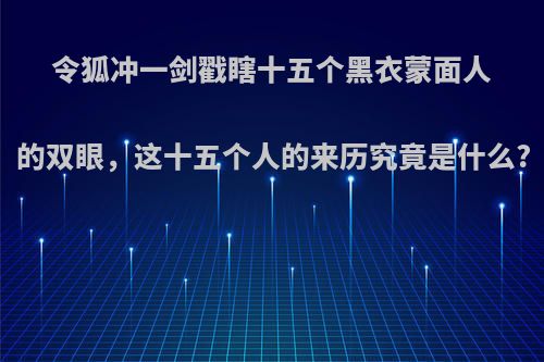 令狐冲一剑戳瞎十五个黑衣蒙面人的双眼，这十五个人的来历究竟是什么?