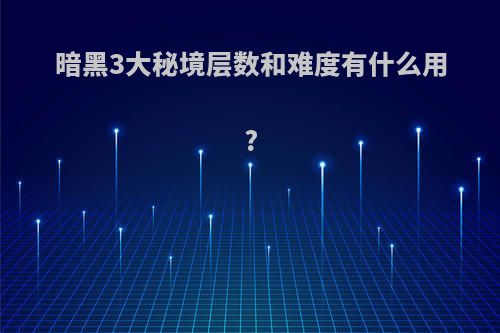 暗黑3大秘境层数和难度有什么用?