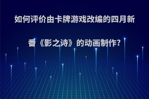 如何评价由卡牌游戏改编的四月新番《影之诗》的动画制作?(影之诗高清卡牌原画集)