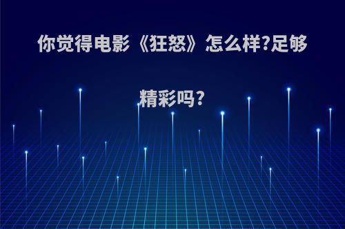 你觉得电影《狂怒》怎么样?足够精彩吗?