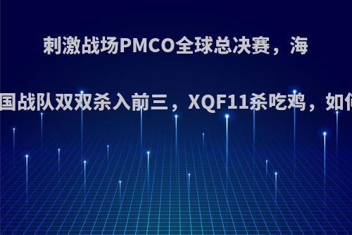 刺激战场PMCO全球总决赛，海选赛中国战队双双杀入前三，XQF11杀吃鸡，如何评价?