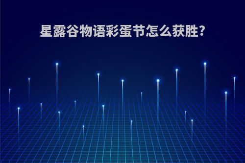 星露谷物语彩蛋节怎么获胜?