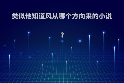 类似他知道风从哪个方向来的小说?