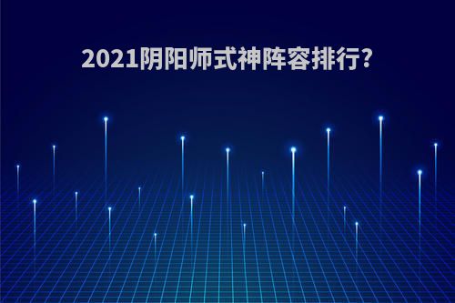 2021阴阳师式神阵容排行?