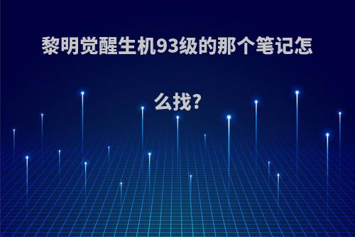 黎明觉醒生机93级的那个笔记怎么找?