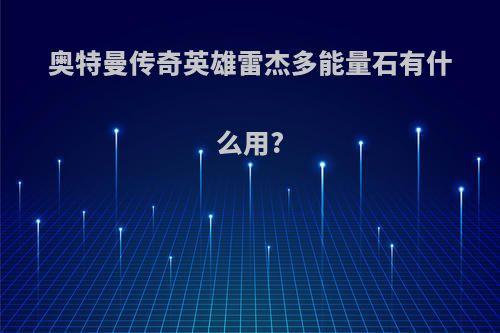 奥特曼传奇英雄雷杰多能量石有什么用?