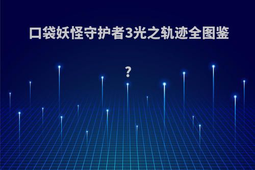 口袋妖怪守护者3光之轨迹全图鉴?