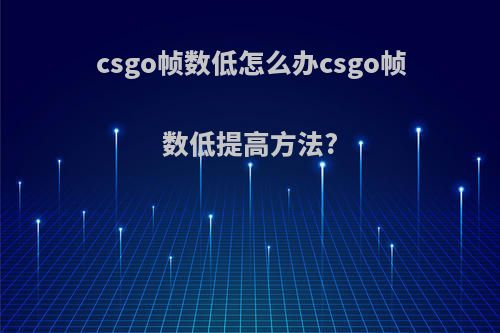 csgo帧数低怎么办csgo帧数低提高方法?