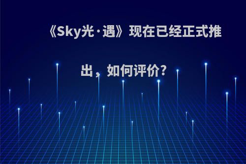 《Sky光·遇》现在已经正式推出，如何评价?