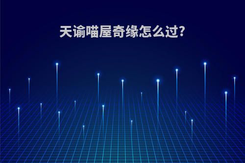天谕喵屋奇缘怎么过?
