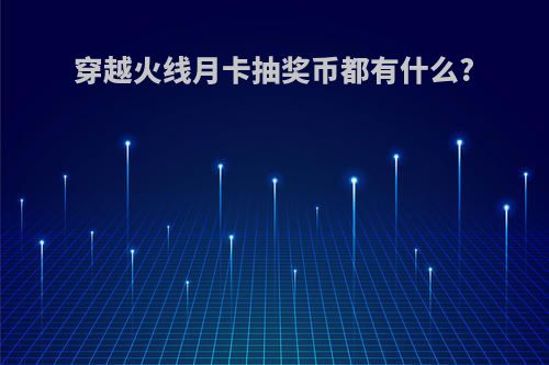 穿越火线月卡抽奖币都有什么?