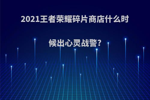 2021王者荣耀碎片商店什么时候出心灵战警?