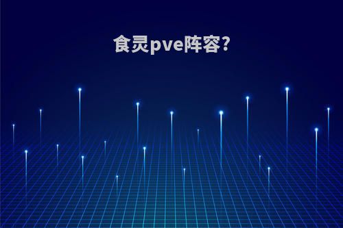 食灵pve阵容?