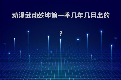 动漫武动乾坤第一季几年几月出的?