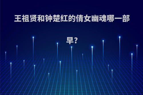 王祖贤和钟楚红的倩女幽魂哪一部早?