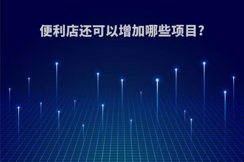 便利店还可以增加哪些项目?
