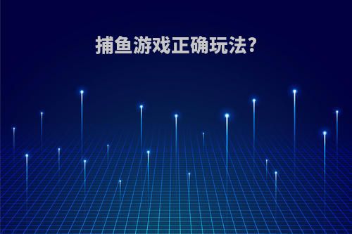 捕鱼游戏正确玩法?